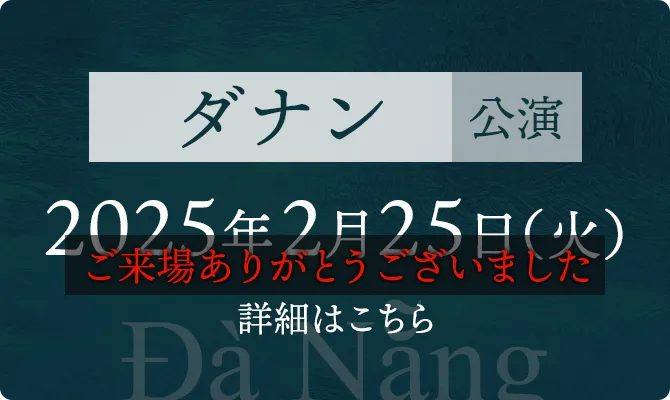 ダナン公演 2025年2⽉25⽇（⽕） ご来場ありがとうございました
