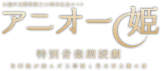 日越外交関係樹立50周年記念オペラ。アニオー姫。特別音楽朗読劇。朱印船が結んだ玉華姫と荒木宗太郎の恋。