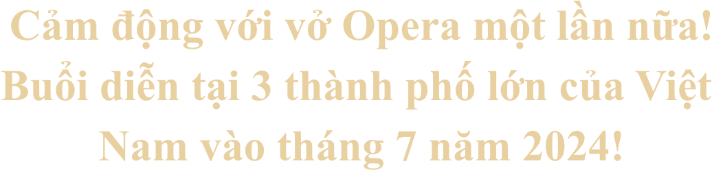 Cảm động với vở Opera một lần nữa! Buổi diễn tại 3 thành phố lớn của Việt Nam vào tháng 7 năm 2024!
