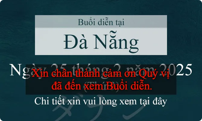 Buổi diễn tại Đà Nẵng. Ngày 25 tháng 2 năm 2025 (Thứ 3). Xin chân thành cảm ơn Quý vị đã đến xem Buổi diễn.