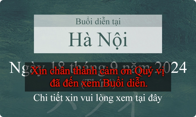 Buổi diễn tại Hà Nội. Ngày 18 tháng 9 năm 2024 (Thứ 4). Xin chân thành cảm ơn Quý vị đã đến xem Buổi diễn.